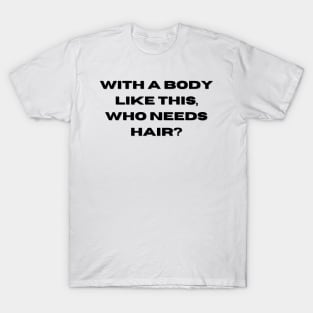 Whit a body like this, who needs hair? Funny Phrase, Men Humor, Joke Guy T-Shirt